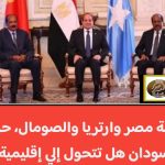 قمة مصر وارتريا والصومال، حرب السودان هل تتحول إلي إقليمية؟؟