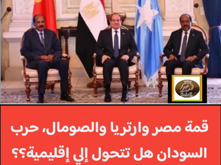 قمة مصر وارتريا والصومال، حرب السودان هل تتحول إلي إقليمية؟؟