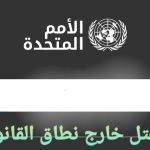 الأمم المتحدة : منع ممارسات تنفيذ عمليات الإعدام خارج نطاق القانون والإعدام التعسفي